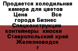 Продается холодильная камера для цветов › Цена ­ 50 000 - Все города Бизнес » Спецконструкции, контейнеры, киоски   . Ставропольский край,Железноводск г.